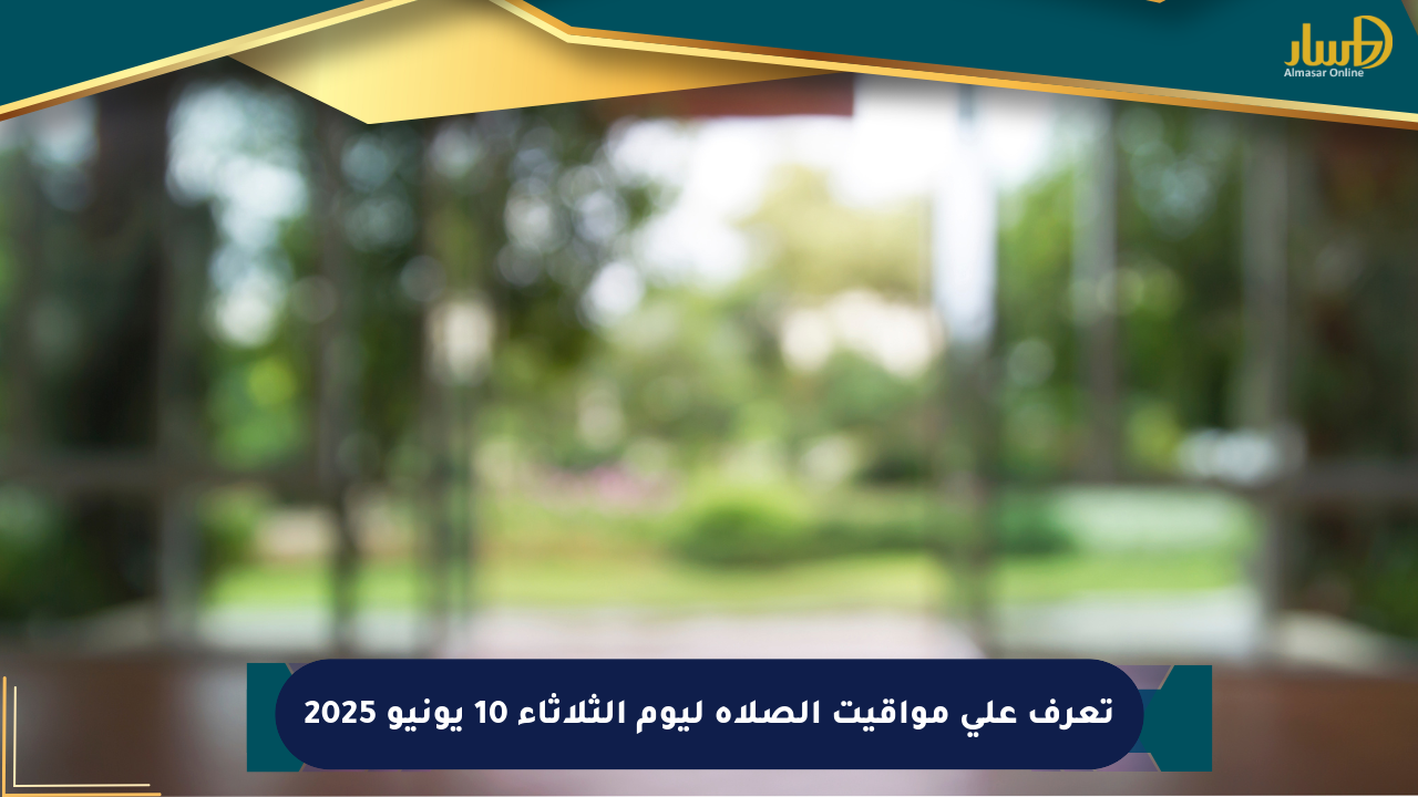 تعرف على مواقيت الصلاة ليوم الثلاثاء 10 يونيو 2025